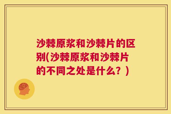 沙棘原浆和沙棘片的区别(沙棘原浆和沙棘片的不同之处是什么？)