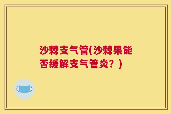 沙棘支气管(沙棘果能否缓解支气管炎？)