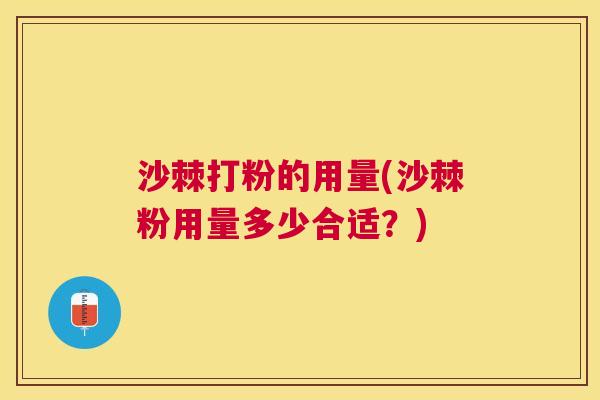 沙棘打粉的用量(沙棘粉用量多少合适？)