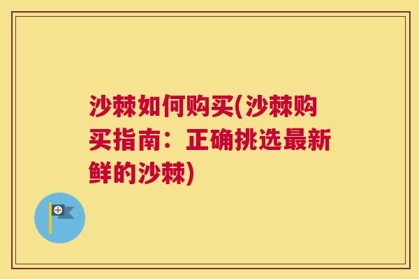 沙棘如何购买(沙棘购买指南：正确挑选最新鲜的沙棘)