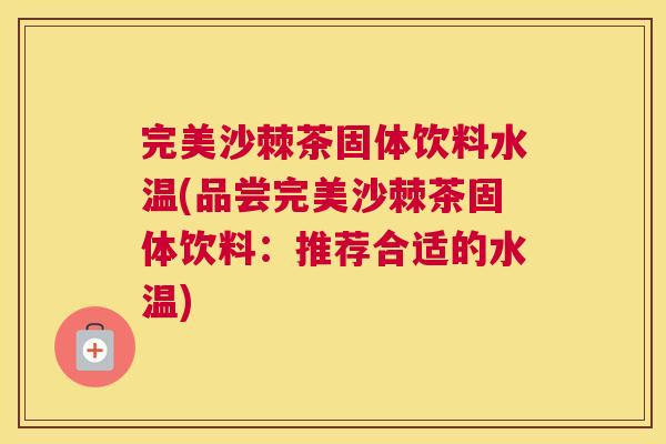 完美沙棘茶固体饮料水温(品尝完美沙棘茶固体饮料：推荐合适的水温)
