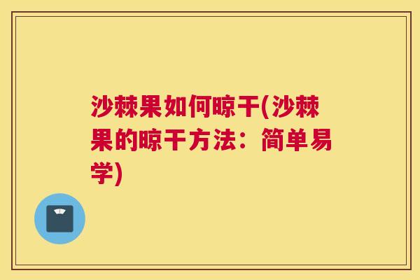 沙棘果如何晾干(沙棘果的晾干方法：简单易学)