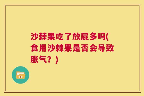 沙棘果吃了放屁多吗(食用沙棘果是否会导致胀气？)