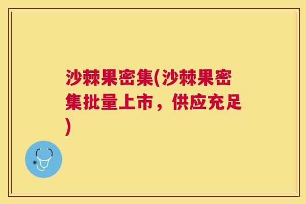 沙棘果密集(沙棘果密集批量上市，供应充足)