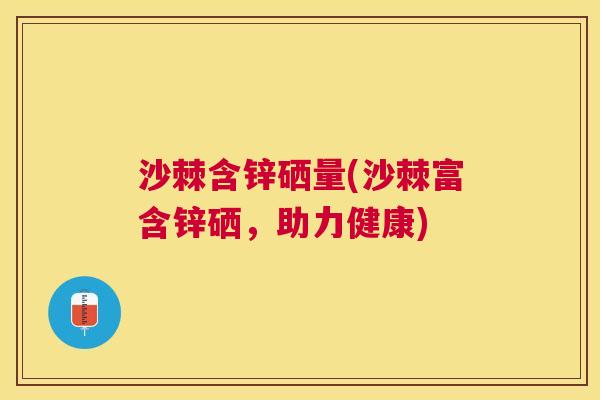 沙棘含锌硒量(沙棘富含锌硒，助力健康)