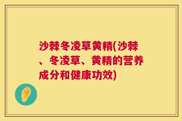 沙棘冬凌草黄精(沙棘、冬凌草、黄精的营养成分和健康功效)