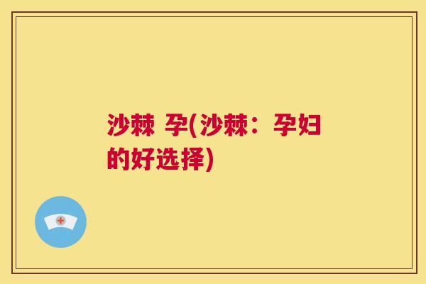 沙棘 孕(沙棘：孕妇的好选择)