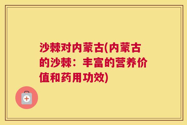 沙棘对内蒙古(内蒙古的沙棘：丰富的营养价值和药用功效)