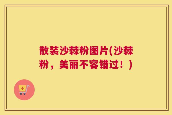 散装沙棘粉图片(沙棘粉，美丽不容错过！)