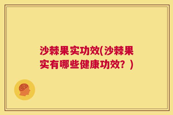 沙棘果实功效(沙棘果实有哪些健康功效？)