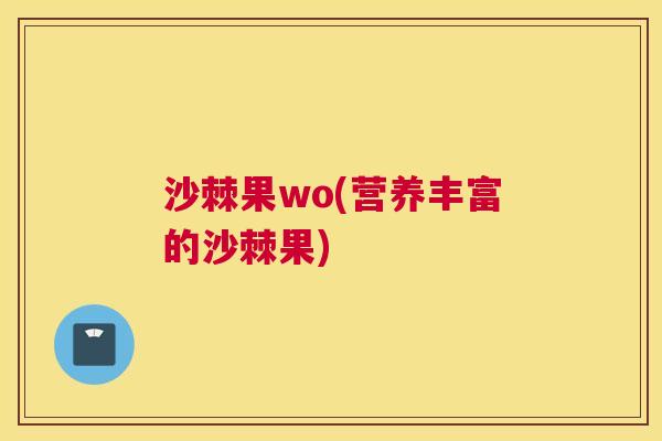沙棘果wo(营养丰富的沙棘果)