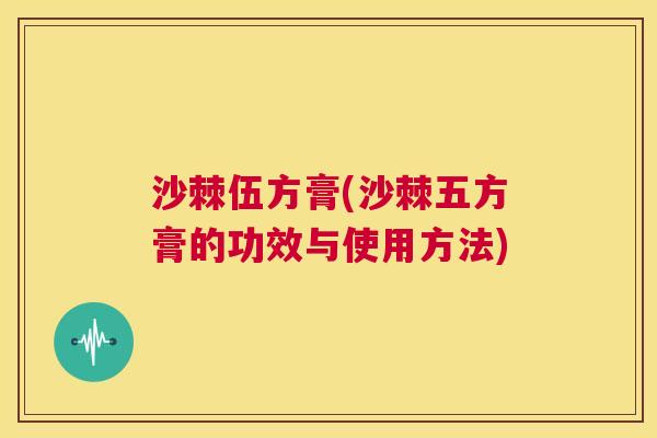 沙棘伍方膏(沙棘五方膏的功效与使用方法)