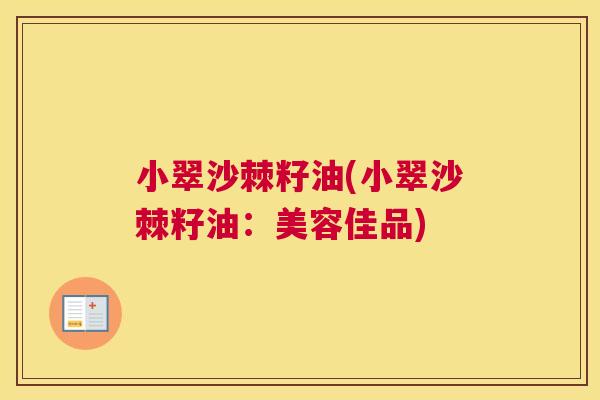 小翠沙棘籽油(小翠沙棘籽油：美容佳品)