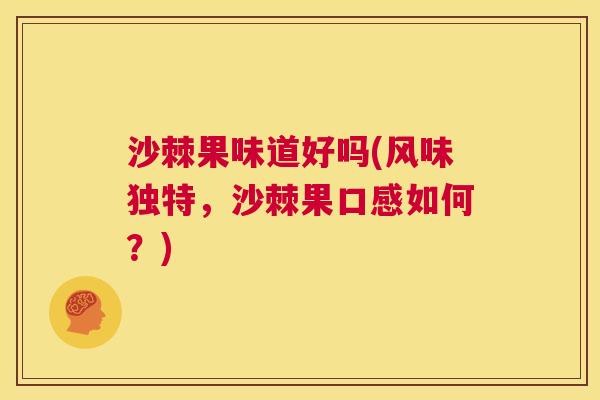 沙棘果味道好吗(风味独特，沙棘果口感如何？)
