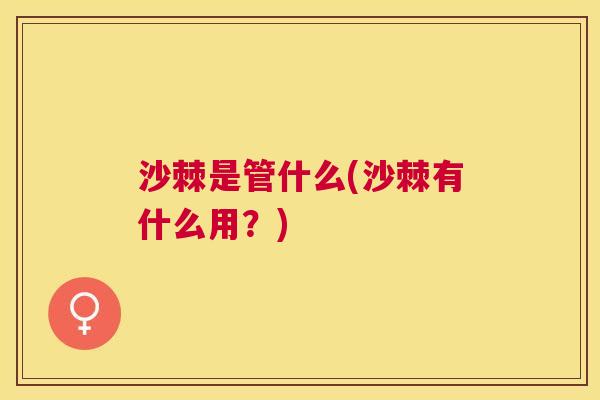 沙棘是管什么(沙棘有什么用？)