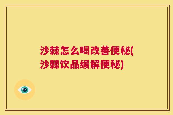 沙棘怎么喝改善便秘(沙棘饮品缓解便秘)