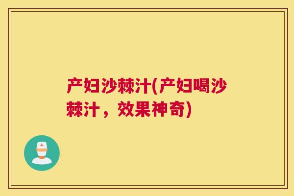 产妇沙棘汁(产妇喝沙棘汁，效果神奇)