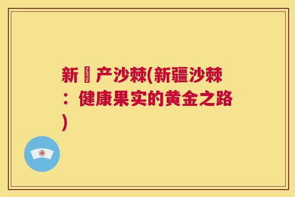 新彊产沙棘(新疆沙棘：健康果实的黄金之路)