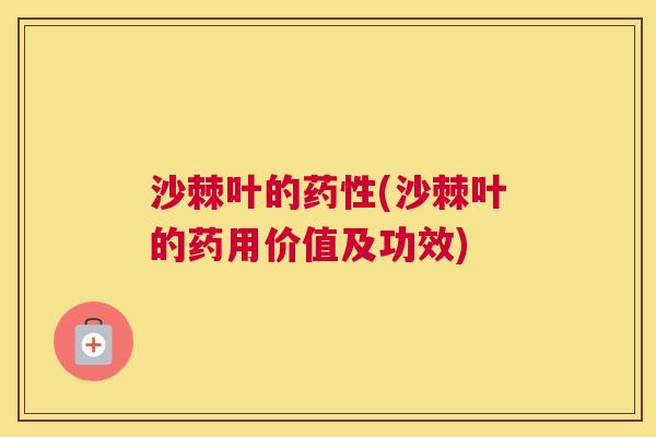 沙棘叶的药性(沙棘叶的药用价值及功效)