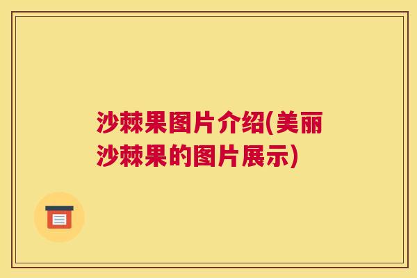 沙棘果图片介绍(美丽沙棘果的图片展示)