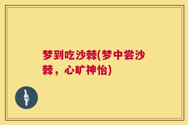 梦到吃沙棘(梦中尝沙棘，心旷神怡)