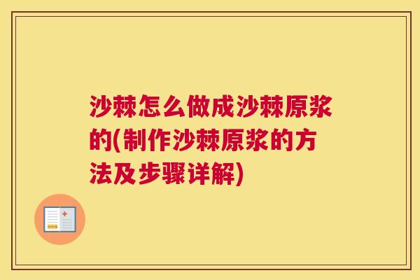 沙棘怎么做成沙棘原浆的(制作沙棘原浆的方法及步骤详解)