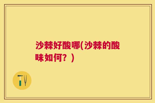 沙棘好酸哪(沙棘的酸味如何？)