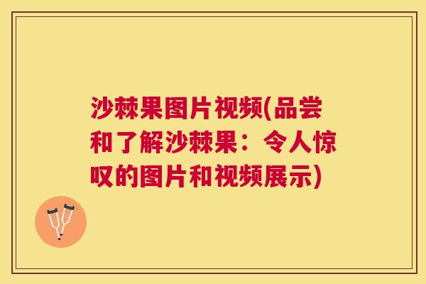 沙棘果图片视频(品尝和了解沙棘果：令人惊叹的图片和视频展示)