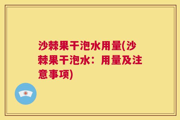 沙棘果干泡水用量(沙棘果干泡水：用量及注意事项)