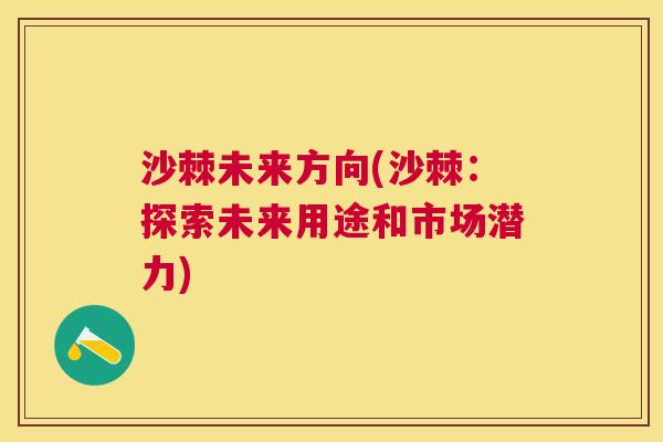 沙棘未来方向(沙棘：探索未来用途和市场潜力)