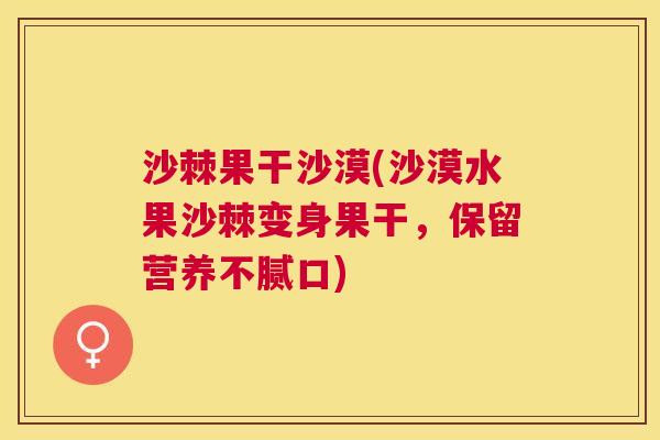 沙棘果干沙漠(沙漠水果沙棘变身果干，保留营养不腻口)