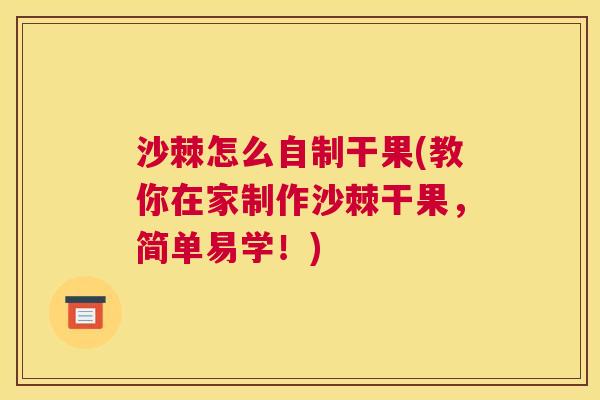 沙棘怎么自制干果(教你在家制作沙棘干果，简单易学！)
