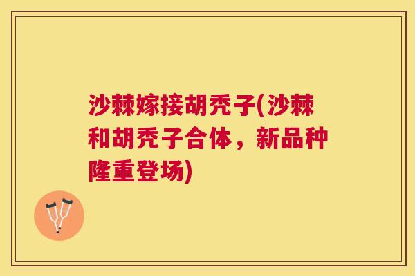 沙棘嫁接胡秃子(沙棘和胡秃子合体，新品种隆重登场)