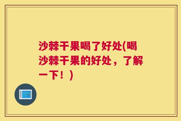 沙棘干果喝了好处(喝沙棘干果的好处，了解一下！)