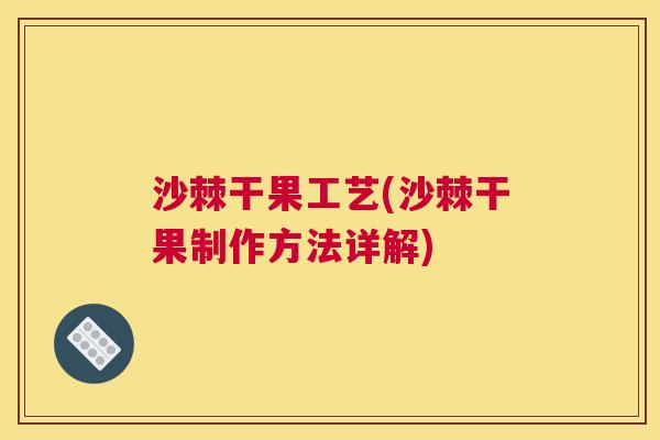 沙棘干果工艺(沙棘干果制作方法详解)