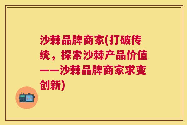 沙棘品牌商家(打破传统，探索沙棘产品价值——沙棘品牌商家求变创新)