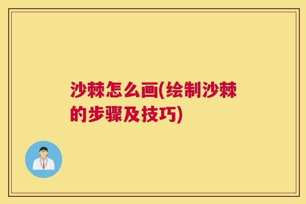 沙棘怎么画(绘制沙棘的步骤及技巧)