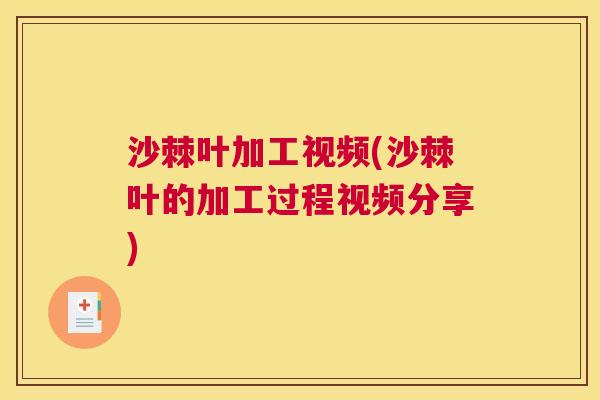 沙棘叶加工视频(沙棘叶的加工过程视频分享)