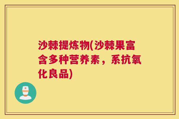 沙棘提炼物(沙棘果富含多种营养素，系抗氧化良品)