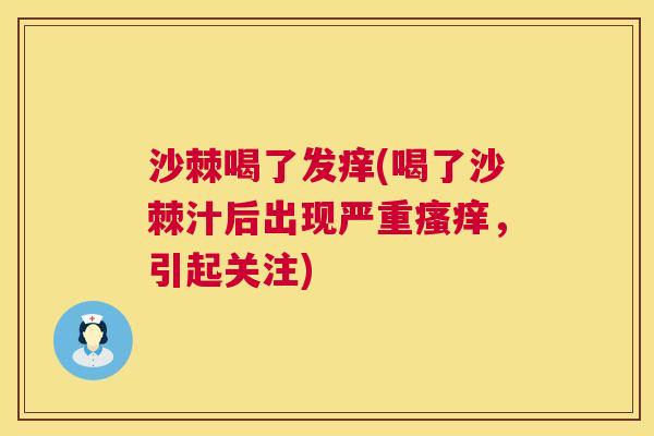 沙棘喝了发痒(喝了沙棘汁后出现严重瘙痒，引起关注)