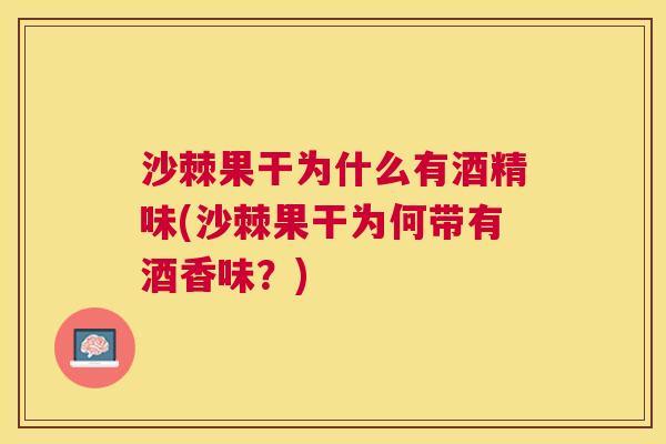 沙棘果干为什么有酒精味(沙棘果干为何带有酒香味？)