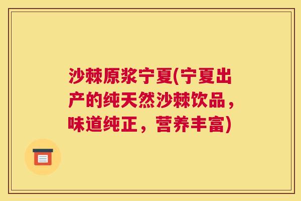 沙棘原浆宁夏(宁夏出产的纯天然沙棘饮品，味道纯正，营养丰富)