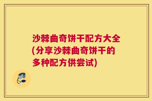 沙棘曲奇饼干配方大全(分享沙棘曲奇饼干的多种配方供尝试)