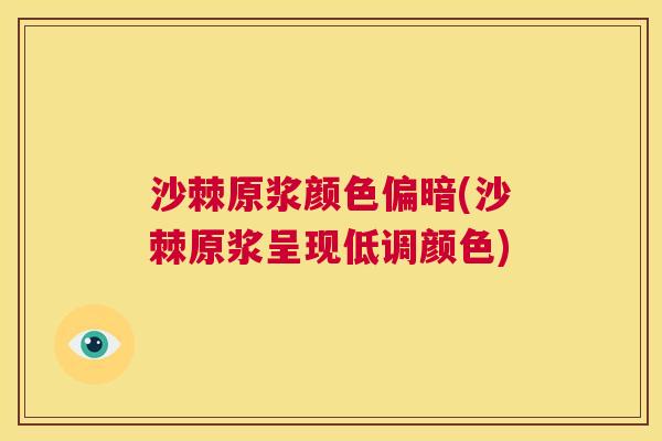 沙棘原浆颜色偏暗(沙棘原浆呈现低调颜色)