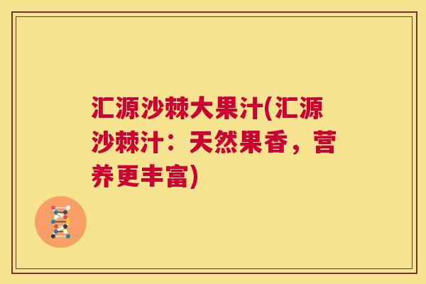 汇源沙棘大果汁(汇源沙棘汁：天然果香，营养更丰富)