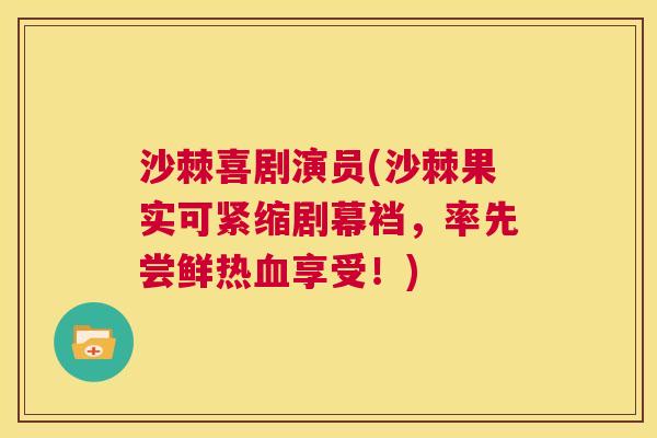 沙棘喜剧演员(沙棘果实可紧缩剧幕裆，率先尝鲜热血享受！)