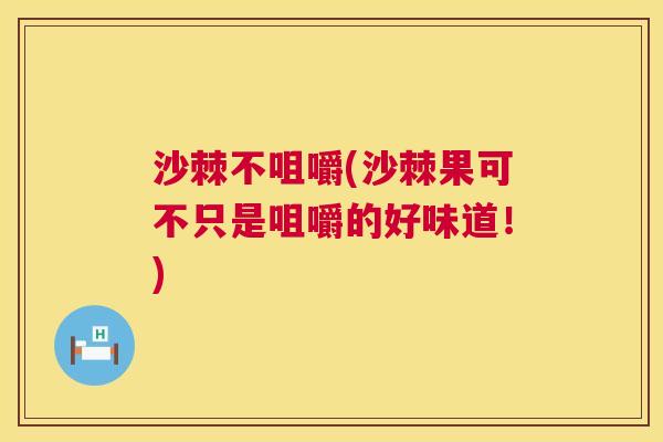 沙棘不咀嚼(沙棘果可不只是咀嚼的好味道！)