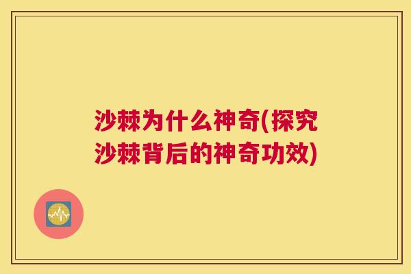 沙棘为什么神奇(探究沙棘背后的神奇功效)