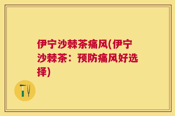 伊宁沙棘茶痛风(伊宁沙棘茶：预防痛风好选择)