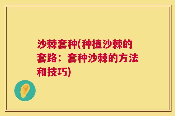 沙棘套种(种植沙棘的套路：套种沙棘的方法和技巧)
